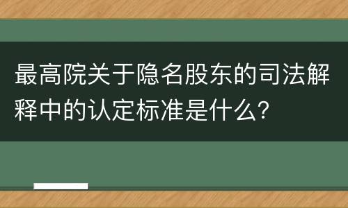 最高院关于隐名股东的司法解释中的认定标准是什么？