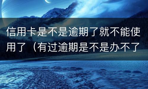信用卡是不是逾期了就不能使用了（有过逾期是不是办不了信用卡）