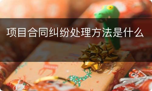 项目合同纠纷处理方法是什么