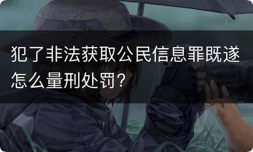 犯了非法获取公民信息罪既遂怎么量刑处罚?