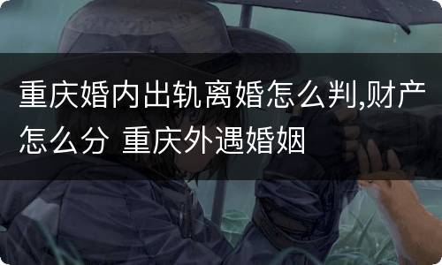 重庆婚内出轨离婚怎么判,财产怎么分 重庆外遇婚姻