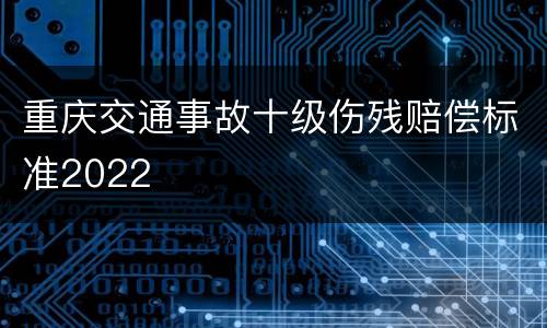 重庆交通事故十级伤残赔偿标准2022