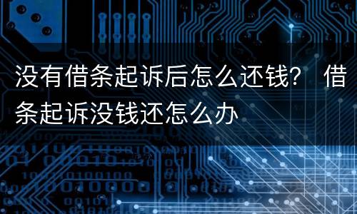 没有借条起诉后怎么还钱？ 借条起诉没钱还怎么办