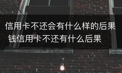 信用卡不还会有什么样的后果 钱信用卡不还有什么后果