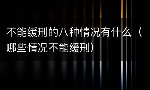 不能缓刑的八种情况有什么（哪些情况不能缓刑）