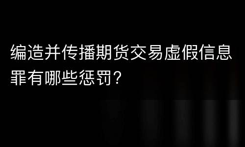 编造并传播期货交易虚假信息罪有哪些惩罚?
