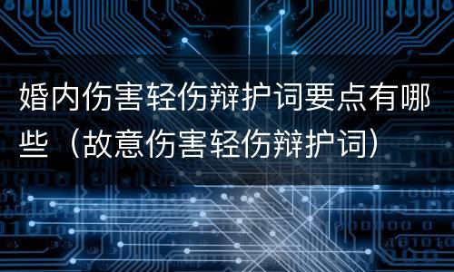 婚内伤害轻伤辩护词要点有哪些（故意伤害轻伤辩护词）