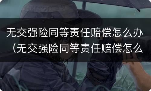 无交强险同等责任赔偿怎么办（无交强险同等责任赔偿怎么办呢）