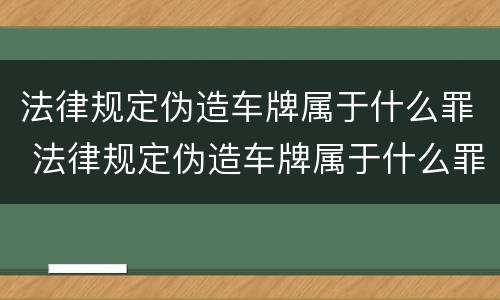 法律规定伪造车牌属于什么罪 法律规定伪造车牌属于什么罪名