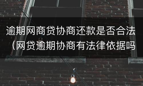 逾期网商贷协商还款是否合法（网贷逾期协商有法律依据吗）