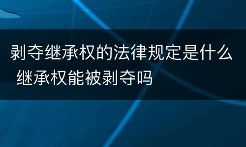 剥夺继承权的法律规定是什么 继承权能被剥夺吗