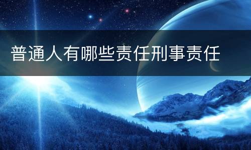 普通人有哪些责任刑事责任