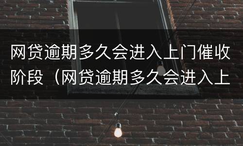 网贷逾期多久会进入上门催收阶段（网贷逾期多久会进入上门催收阶段呢）