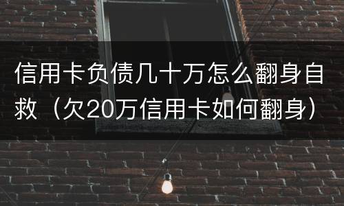信用卡负债几十万怎么翻身自救（欠20万信用卡如何翻身）