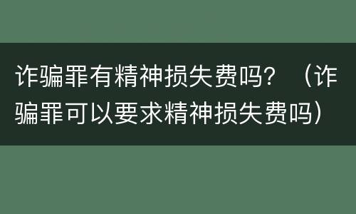 诈骗罪有精神损失费吗？（诈骗罪可以要求精神损失费吗）