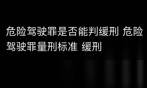 危险驾驶罪是否能判缓刑 危险驾驶罪量刑标准 缓刑