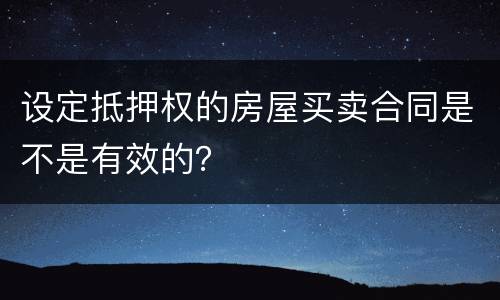 设定抵押权的房屋买卖合同是不是有效的？