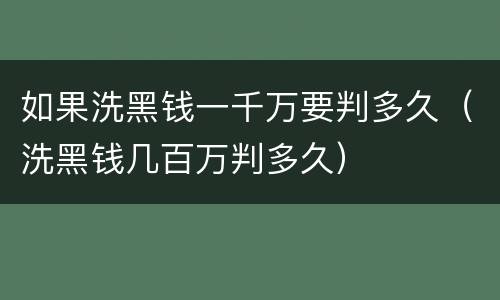 如果洗黑钱一千万要判多久（洗黑钱几百万判多久）