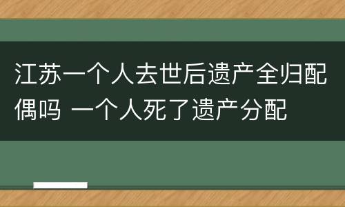 江苏一个人去世后遗产全归配偶吗 一个人死了遗产分配