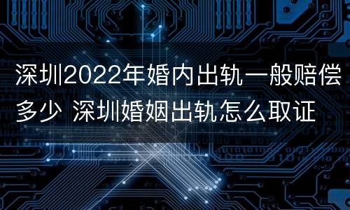 深圳2022年婚内出轨一般赔偿多少 深圳婚姻出轨怎么取证