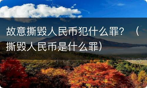故意撕毁人民币犯什么罪？（撕毁人民币是什么罪）