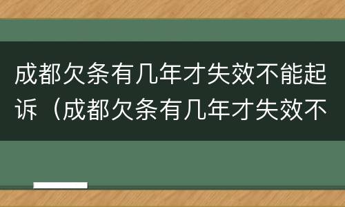 成都欠条有几年才失效不能起诉（成都欠条有几年才失效不能起诉法院）