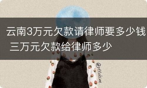 云南3万元欠款请律师要多少钱 三万元欠款给律师多少