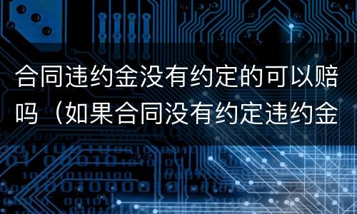 合同违约金没有约定的可以赔吗（如果合同没有约定违约金）
