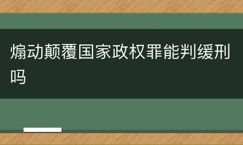 煽动颠覆国家政权罪能判缓刑吗