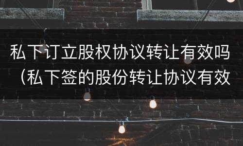 私下订立股权协议转让有效吗（私下签的股份转让协议有效吗）