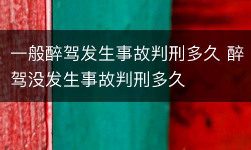 一般醉驾发生事故判刑多久 醉驾没发生事故判刑多久