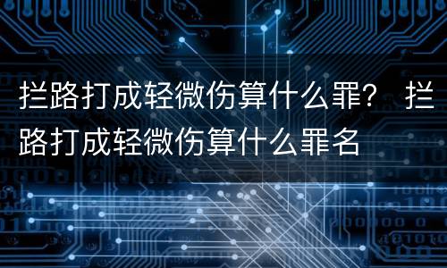 拦路打成轻微伤算什么罪？ 拦路打成轻微伤算什么罪名