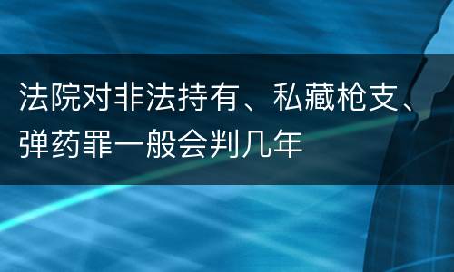 法院对非法持有、私藏枪支、弹药罪一般会判几年