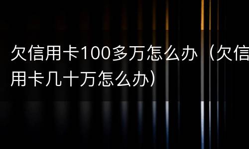 欠信用卡100多万怎么办（欠信用卡几十万怎么办）