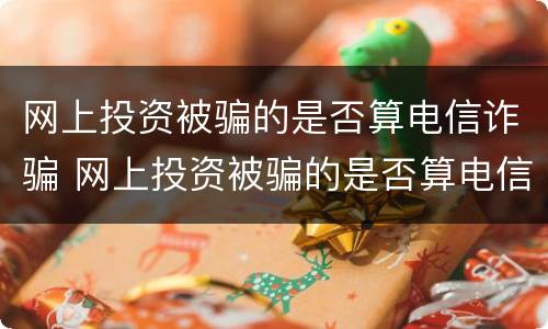 网上投资被骗的是否算电信诈骗 网上投资被骗的是否算电信诈骗行为