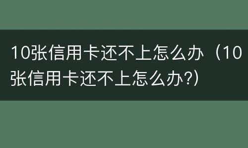 10张信用卡还不上怎么办（10张信用卡还不上怎么办?）