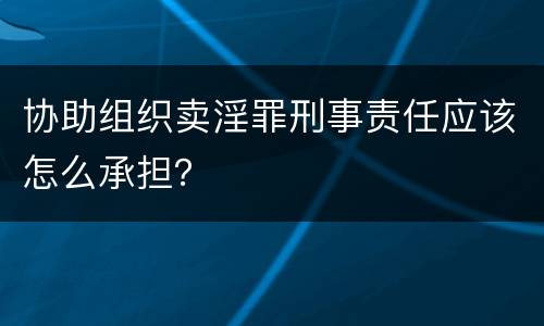 协助组织卖淫罪刑事责任应该怎么承担？