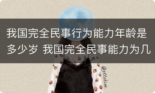 我国完全民事行为能力年龄是多少岁 我国完全民事能力为几岁