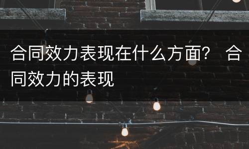 合同效力表现在什么方面？ 合同效力的表现
