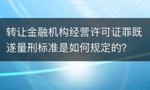 转让金融机构经营许可证罪既遂量刑标准是如何规定的？