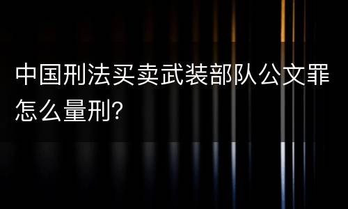 中国刑法买卖武装部队公文罪怎么量刑？