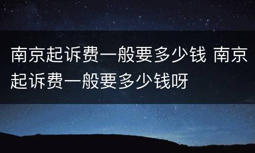 南京起诉费一般要多少钱 南京起诉费一般要多少钱呀