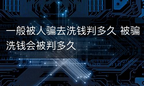 一般被人骗去洗钱判多久 被骗洗钱会被判多久