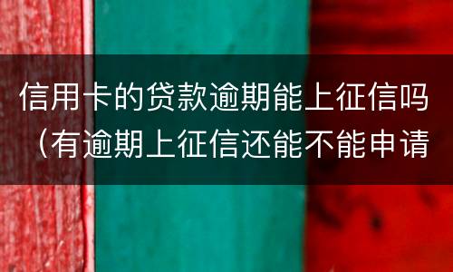 信用卡的贷款逾期能上征信吗（有逾期上征信还能不能申请信用卡）