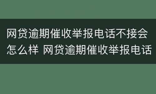 网贷逾期催收举报电话不接会怎么样 网贷逾期催收举报电话不接会怎么样吗