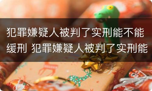 犯罪嫌疑人被判了实刑能不能缓刑 犯罪嫌疑人被判了实刑能不能缓刑呢