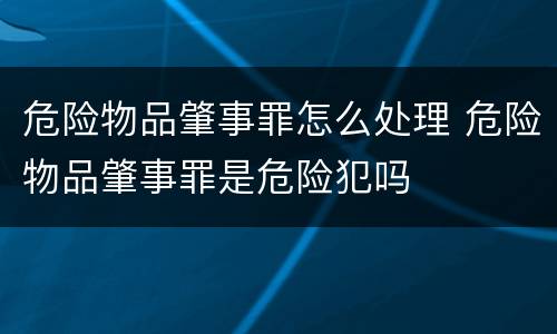 危险物品肇事罪怎么处理 危险物品肇事罪是危险犯吗
