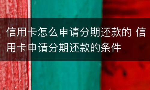 信用卡怎么申请分期还款的 信用卡申请分期还款的条件