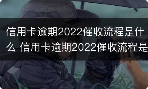 信用卡逾期2022催收流程是什么 信用卡逾期2022催收流程是什么意思