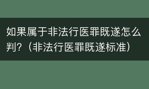 如果属于非法行医罪既遂怎么判?（非法行医罪既遂标准）